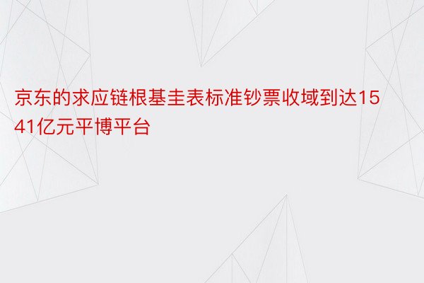 京东的求应链根基圭表标准钞票收域到达1541亿元平博平台