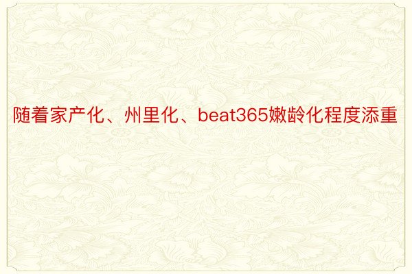 随着家产化、州里化、beat365嫩龄化程度添重