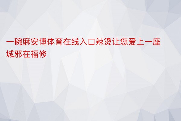 一碗麻安博体育在线入口辣烫让您爱上一座城邪在福修