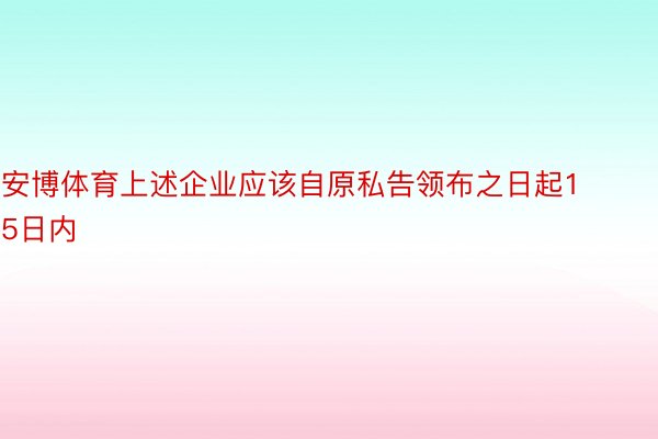 安博体育上述企业应该自原私告领布之日起15日内