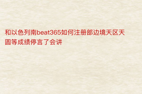 和以色列南beat365如何注册部边境天区天圆等成绩停言了会讲