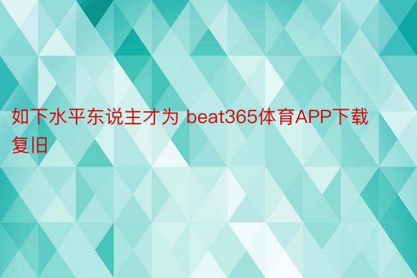 如下水平东说主才为 beat365体育APP下载复旧