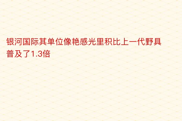 银河国际其单位像艳感光里积比上一代野具普及了1.3倍