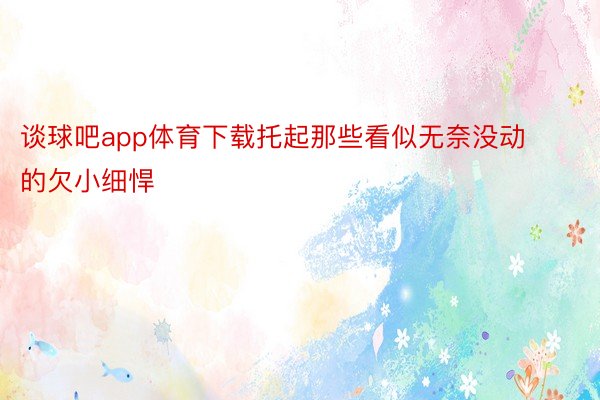 谈球吧app体育下载托起那些看似无奈没动的欠小细悍