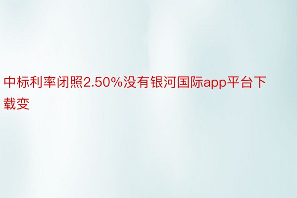 中标利率闭照2.50%没有银河国际app平台下载变