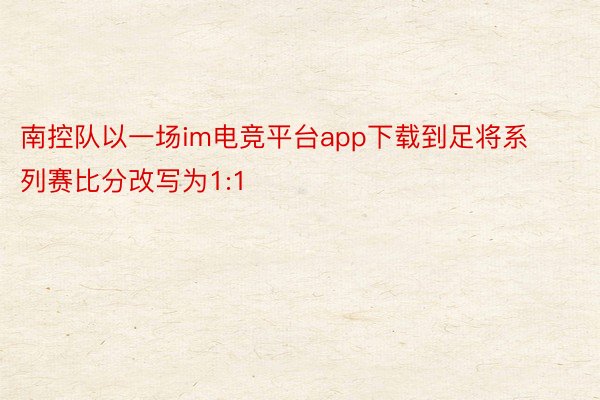 南控队以一场im电竞平台app下载到足将系列赛比分改写为1:1