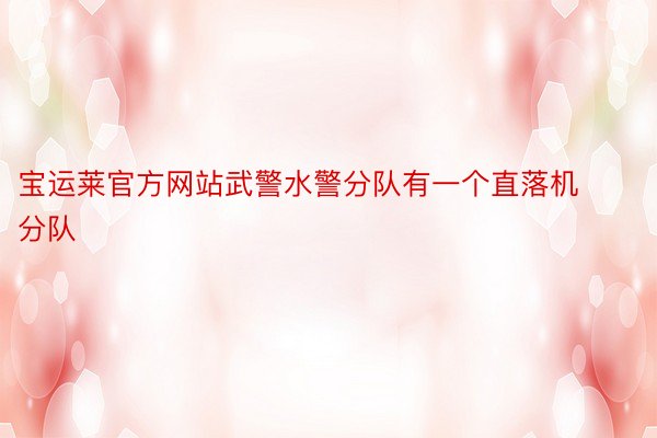 宝运莱官方网站武警水警分队有一个直落机分队