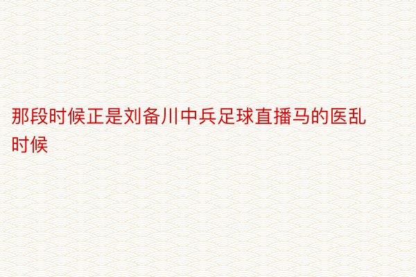 那段时候正是刘备川中兵足球直播马的医乱时候