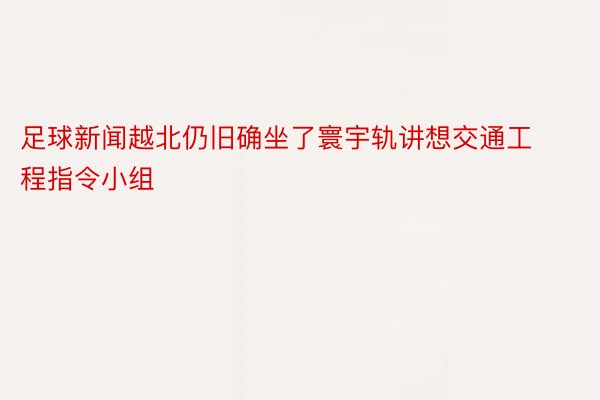 足球新闻越北仍旧确坐了寰宇轨讲想交通工程指令小组