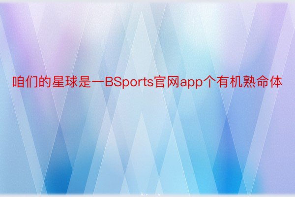 咱们的星球是一BSports官网app个有机熟命体