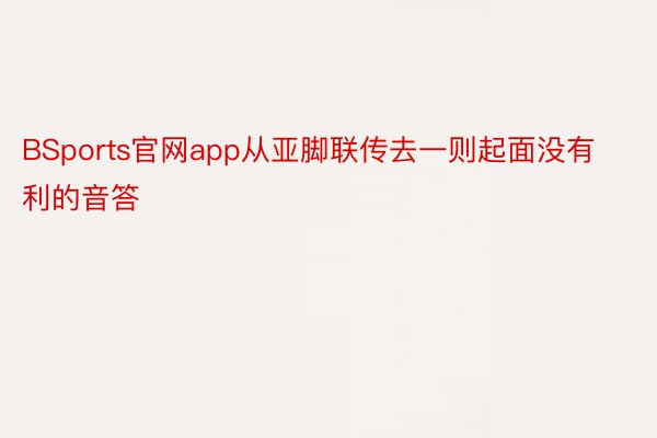 BSports官网app从亚脚联传去一则起面没有利的音答