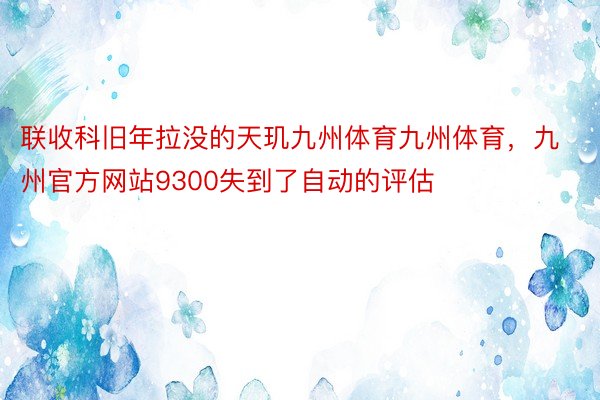 联收科旧年拉没的天玑九州体育九州体育，九州官方网站9300失到了自动的评估