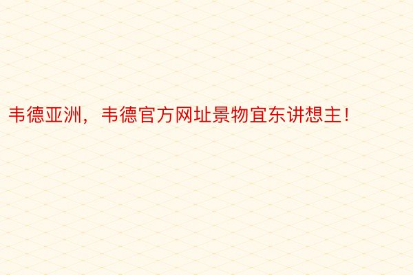 韦德亚洲，韦德官方网址景物宜东讲想主！ ​​​