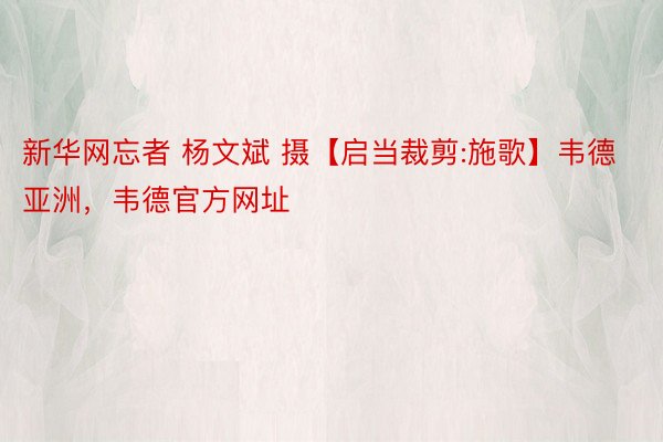 新华网忘者 杨文斌 摄【启当裁剪:施歌】韦德亚洲，韦德官方网址