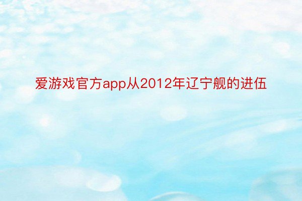 爱游戏官方app从2012年辽宁舰的进伍