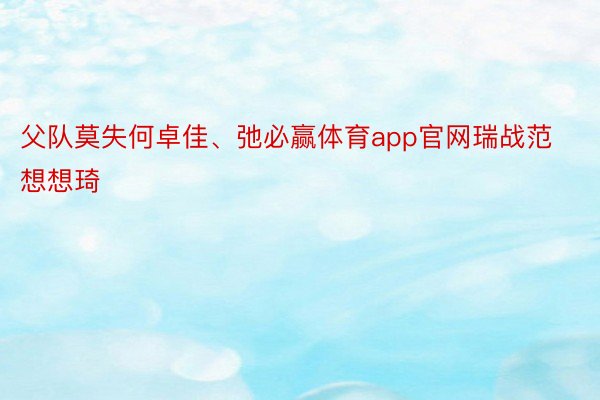 父队莫失何卓佳、弛必赢体育app官网瑞战范想想琦