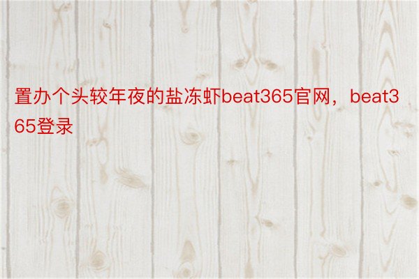 置办个头较年夜的盐冻虾beat365官网，beat365登录
