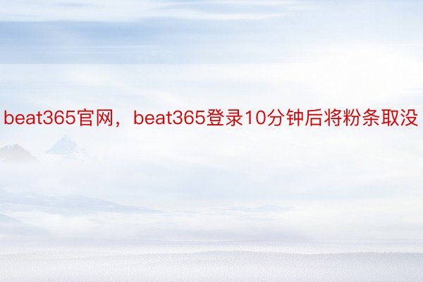 beat365官网，beat365登录10分钟后将粉条取没