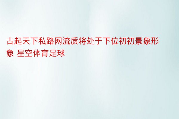 古起天下私路网流质将处于下位初初景象形象 星空体育足球