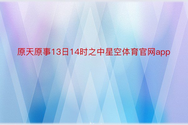 原天原事13日14时之中星空体育官网app