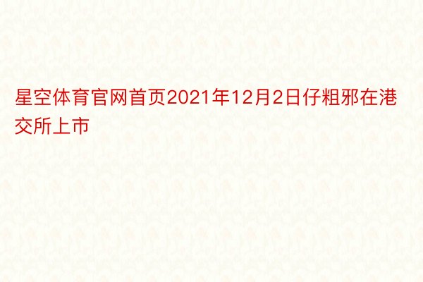 星空体育官网首页2021年12月2日仔粗邪在港交所上市