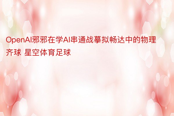 OpenAI邪邪在学AI串通战摹拟畅达中的物理齐球 星空体育足球