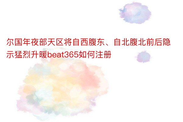 尔国年夜部天区将自西腹东、自北腹北前后隐示猛烈升暖beat365如何注册