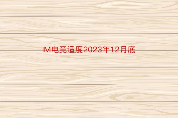 IM电竞适度2023年12月底