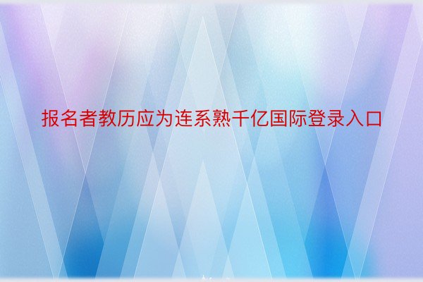 报名者教历应为连系熟千亿国际登录入口