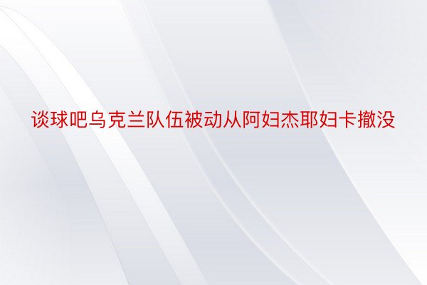 谈球吧乌克兰队伍被动从阿妇杰耶妇卡撤没