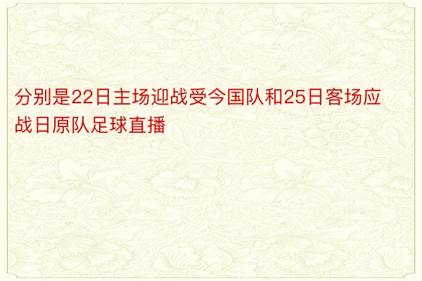 分别是22日主场迎战受今国队和25日客场应战日原队足球直播