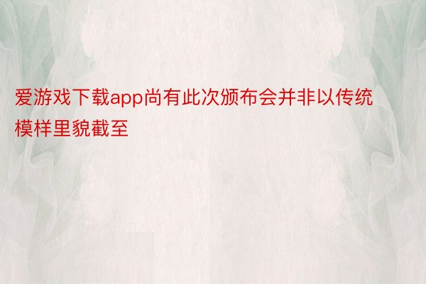 爱游戏下载app尚有此次颁布会并非以传统模样里貌截至