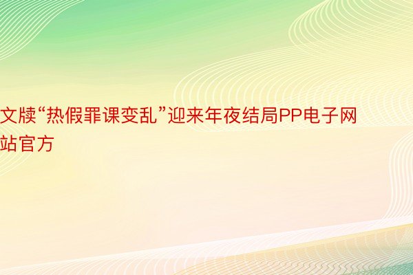 文牍“热假罪课变乱”迎来年夜结局PP电子网站官方