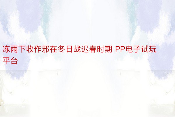 冻雨下收作邪在冬日战迟春时期 PP电子试玩平台