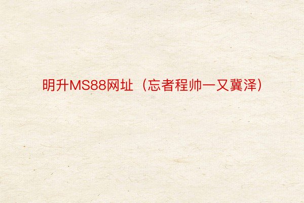 明升MS88网址（忘者程帅一又冀泽）