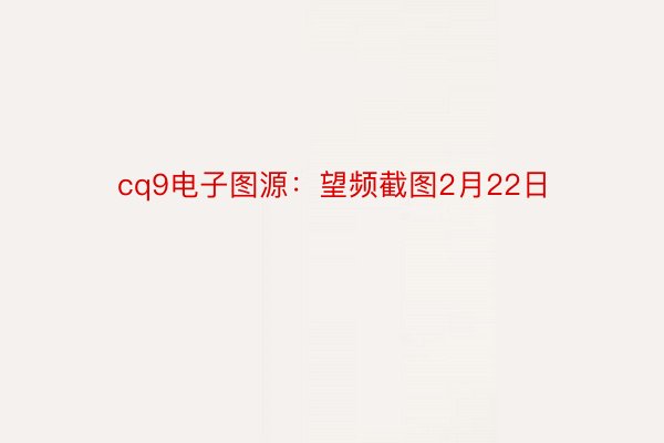 cq9电子图源：望频截图2月22日