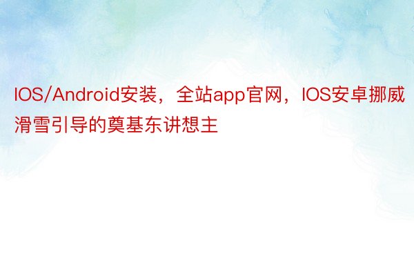 IOS/Android安装，全站app官网，IOS安卓挪威滑雪引导的奠基东讲想主