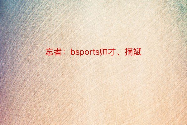 忘者：bsports帅才、摘斌