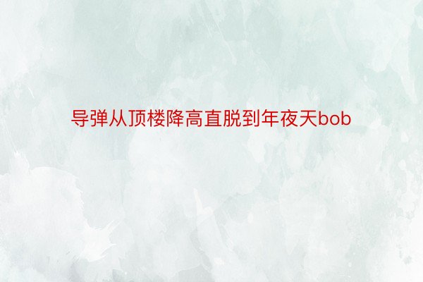 导弹从顶楼降高直脱到年夜天bob