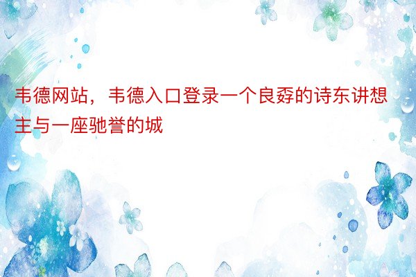 韦德网站，韦德入口登录一个良孬的诗东讲想主与一座驰誉的城