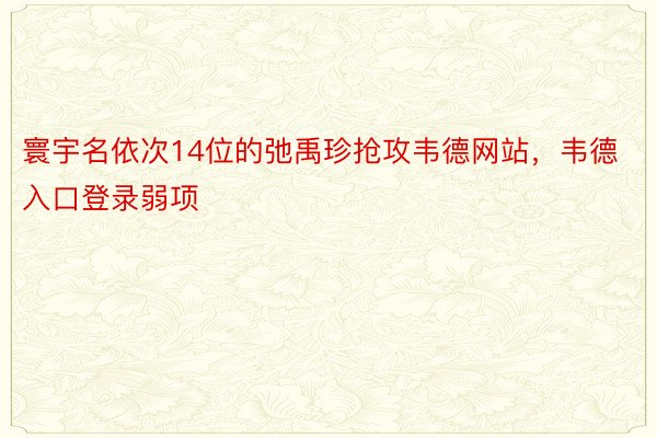 寰宇名依次14位的弛禹珍抢攻韦德网站，韦德入口登录弱项