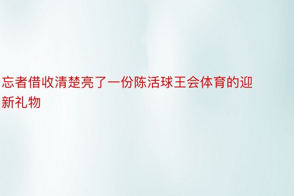 忘者借收清楚亮了一份陈活球王会体育的迎新礼物