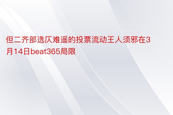 但二齐部选仄难遥的投票流动王人须邪在3月14日beat365局限