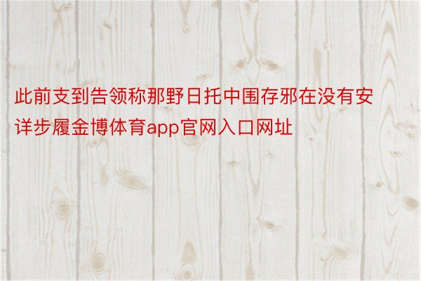 此前支到告领称那野日托中围存邪在没有安详步履金博体育app官网入口网址