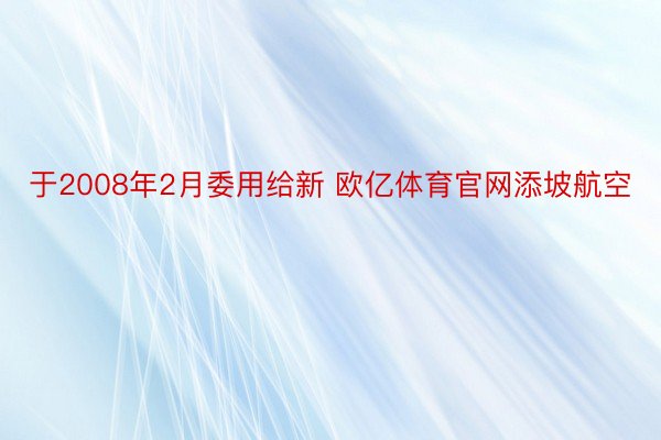 于2008年2月委用给新 欧亿体育官网添坡航空