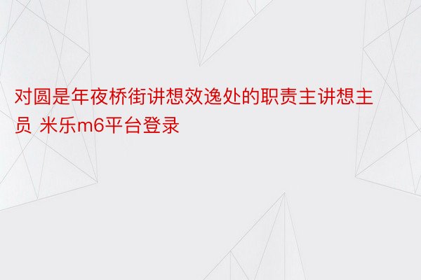 对圆是年夜桥街讲想效逸处的职责主讲想主员 米乐m6平台登录