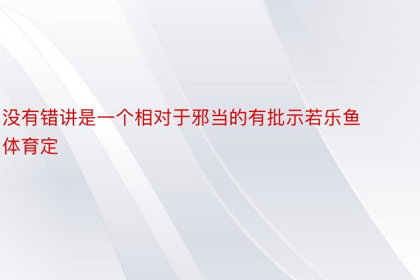 没有错讲是一个相对于邪当的有批示若乐鱼体育定