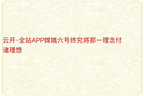 云开·全站APP嫦娥六号终究将那一理念付诸理想