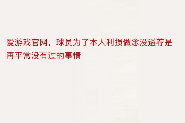 爱游戏官网，球员为了本人利损做念没遴荐是再平常没有过的事情