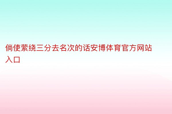 倘使萦绕三分去名次的话安博体育官方网站入口